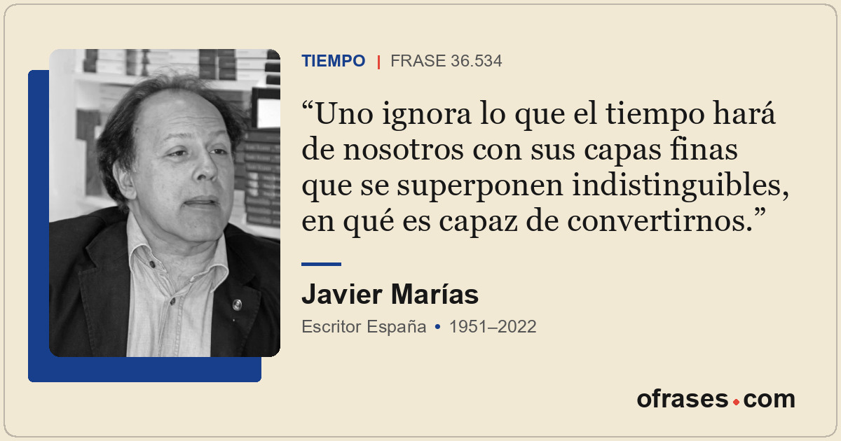 Uno ignora lo que el tiempo hará de nosotros con sus capas finas que se superpon...