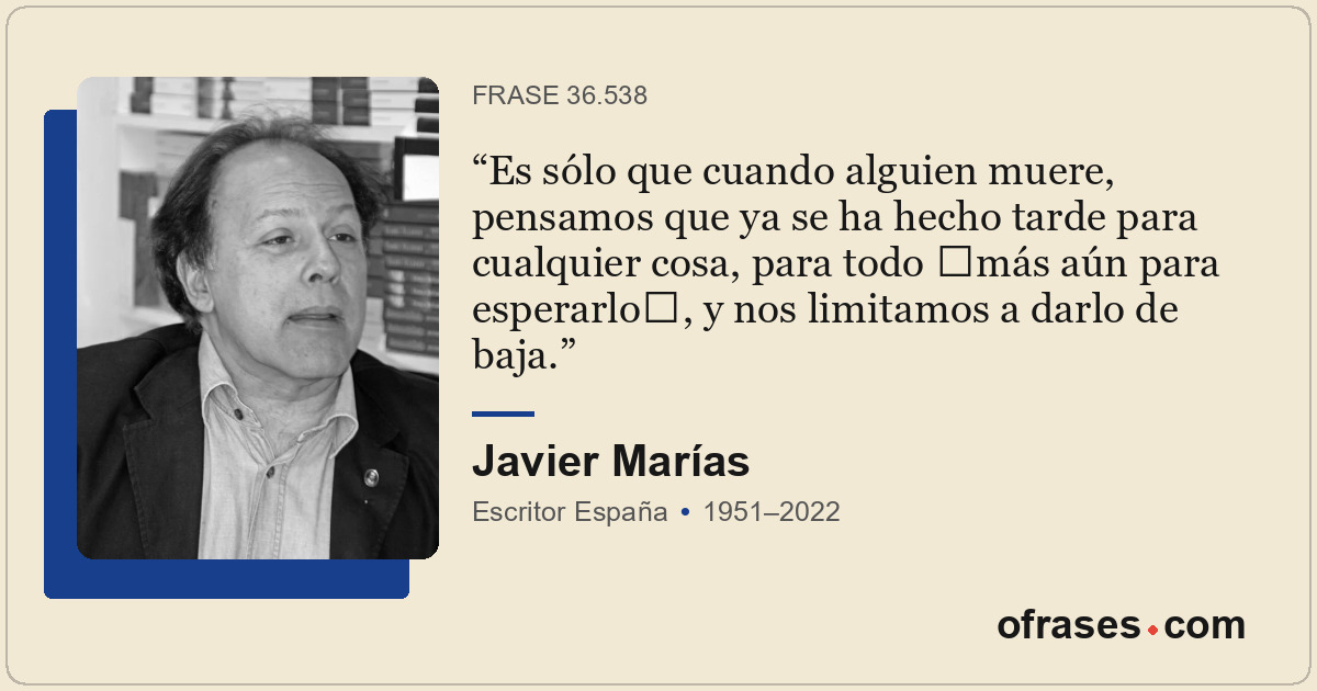 Es sólo que cuando alguien muere, pensamos que ya se ha hecho tarde para cualqui...