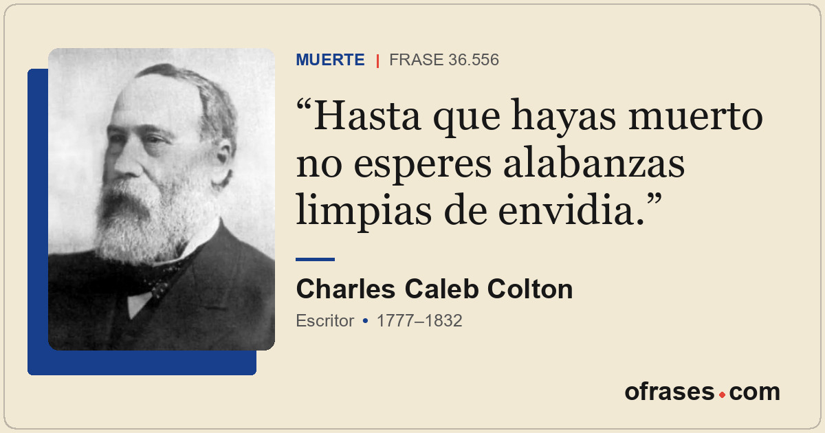 Hasta que hayas muerto no esperes alabanzas limpias de envidia.