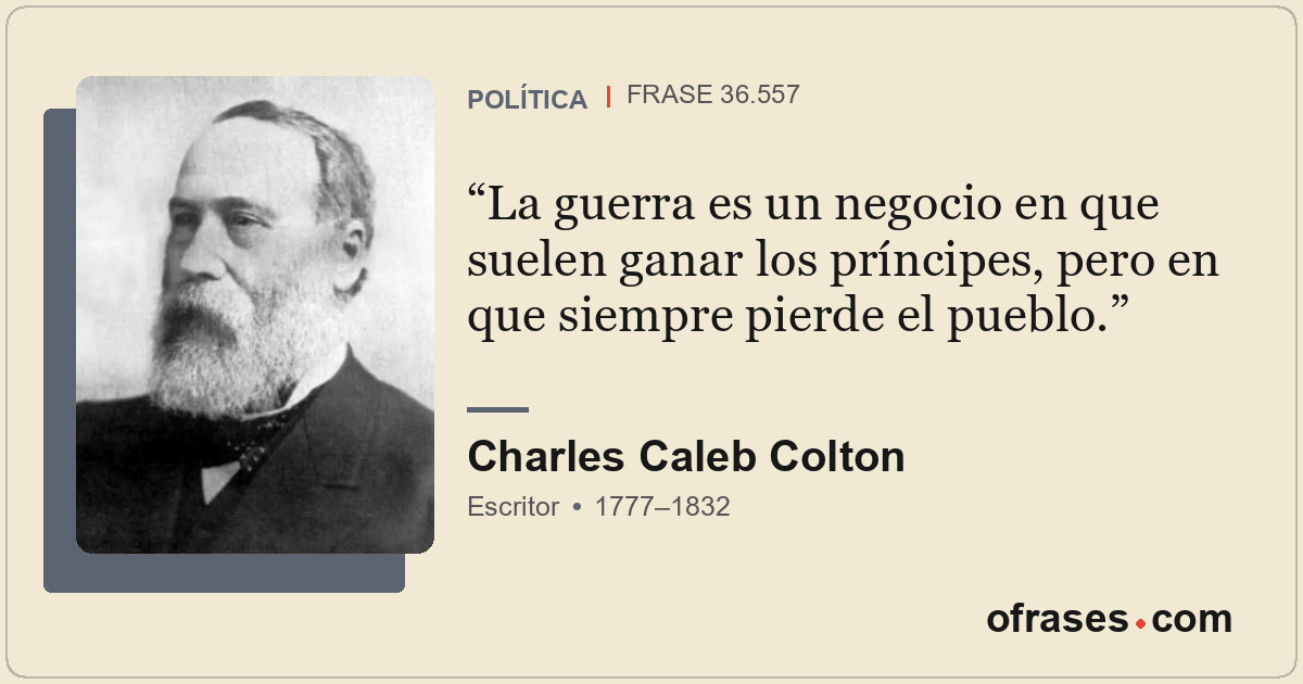 La guerra es un negocio en que suelen ganar los príncipes, pero en que siempre p...