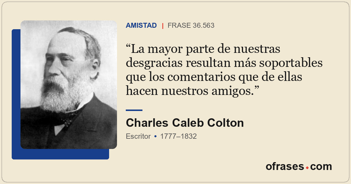 La mayor parte de nuestras desgracias resultan más soportables que los comentari...