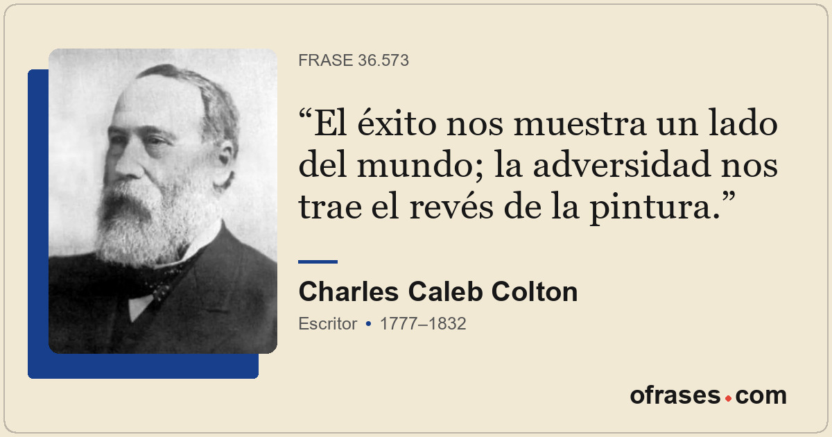 El éxito nos muestra un lado del mundo; la adversidad nos trae el revés de la pi...