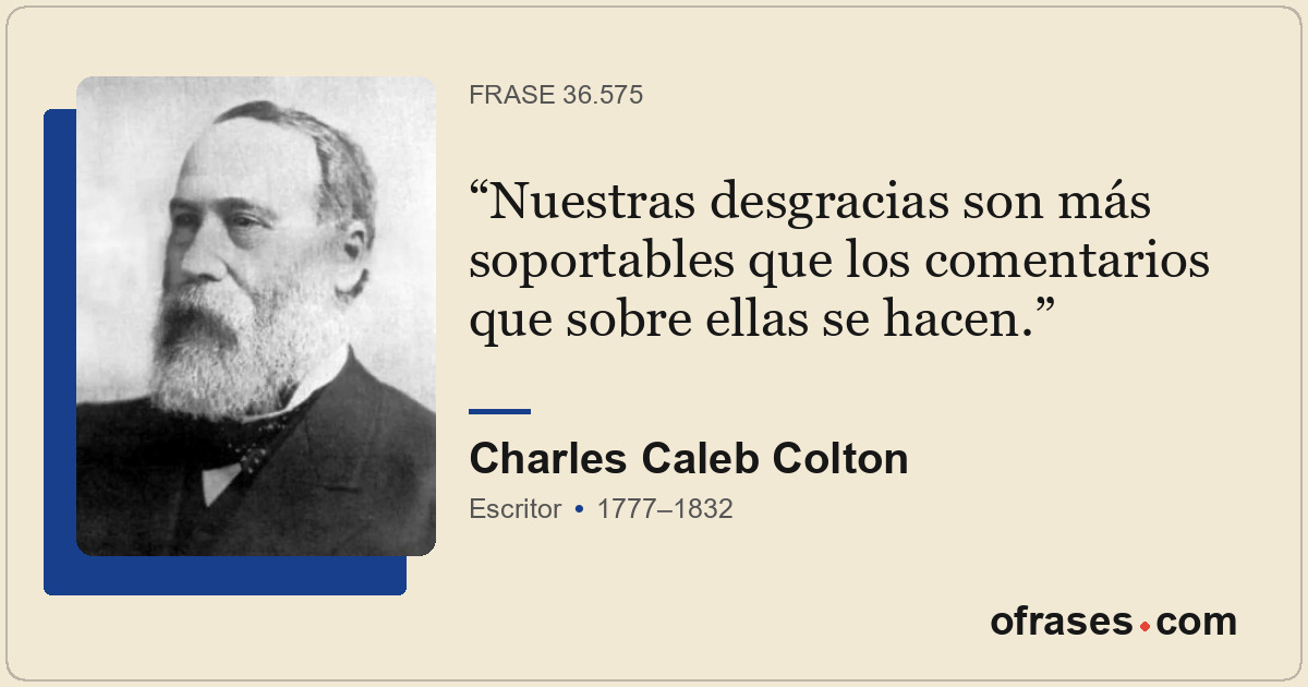 Nuestras desgracias son más soportables que los comentarios que sobre ellas se h...