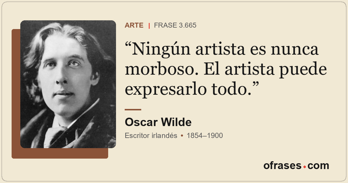 Ningún artista es nunca morboso. El artista puede expresarlo todo.
