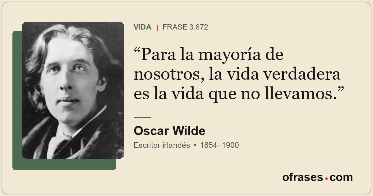 Para la mayoría de nosotros, la vida verdadera es la vida que no llevamos.