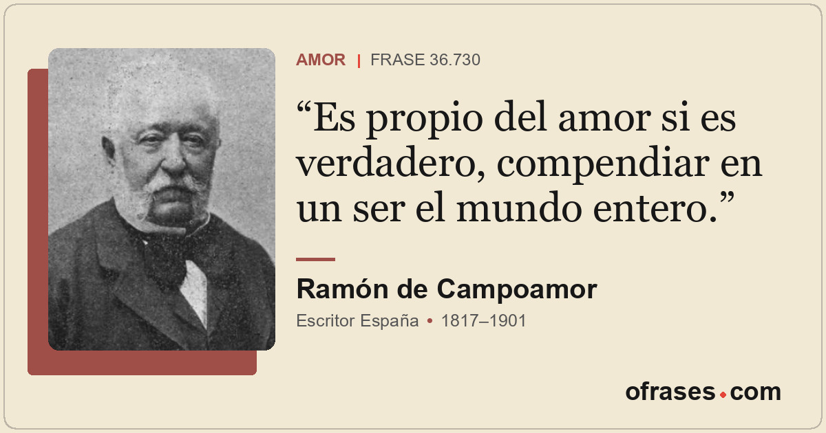 Es propio del amor si es verdadero, compendiar en un ser el mundo entero.