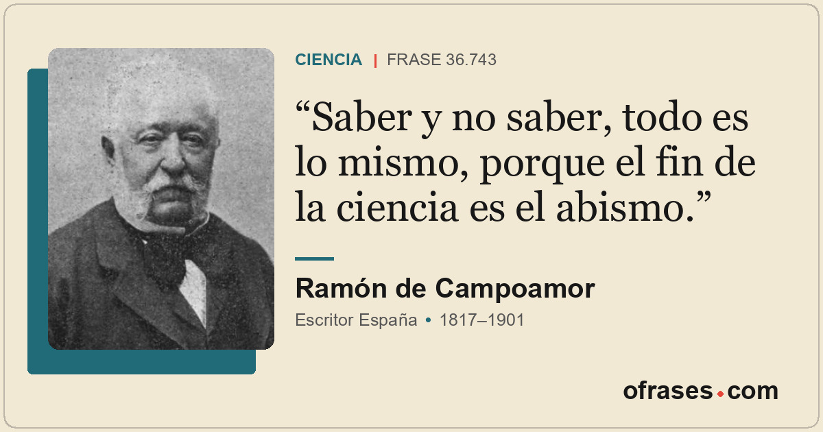 Saber y no saber, todo es lo mismo, porque el fin de la ciencia es el abismo.