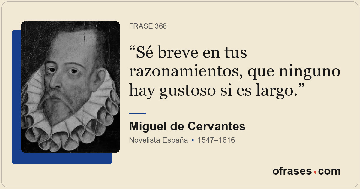 Sé breve en tus razonamientos, que ninguno hay gustoso si es largo.