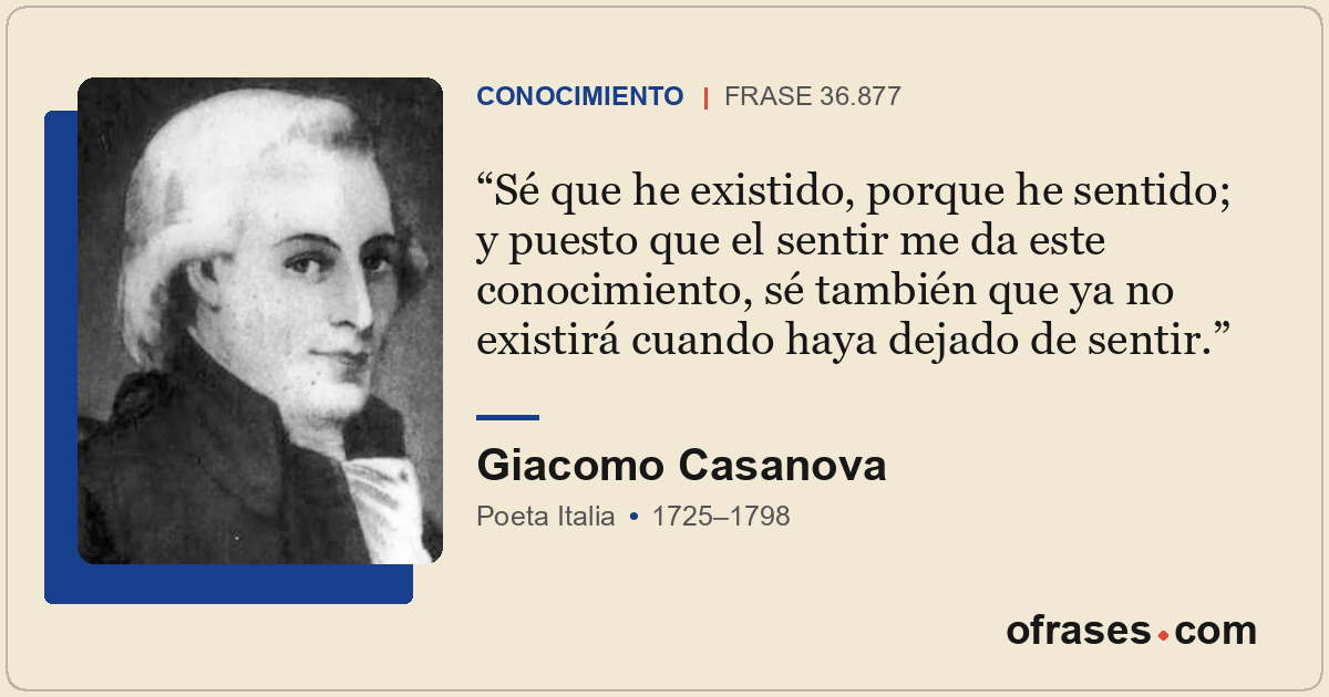 Sé que he existido, porque he sentido; y puesto que el sentir me da este conocim...