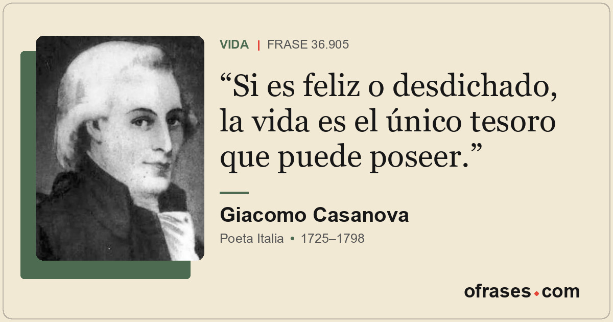 Si es feliz o desdichado, la vida es el único tesoro que puede poseer.