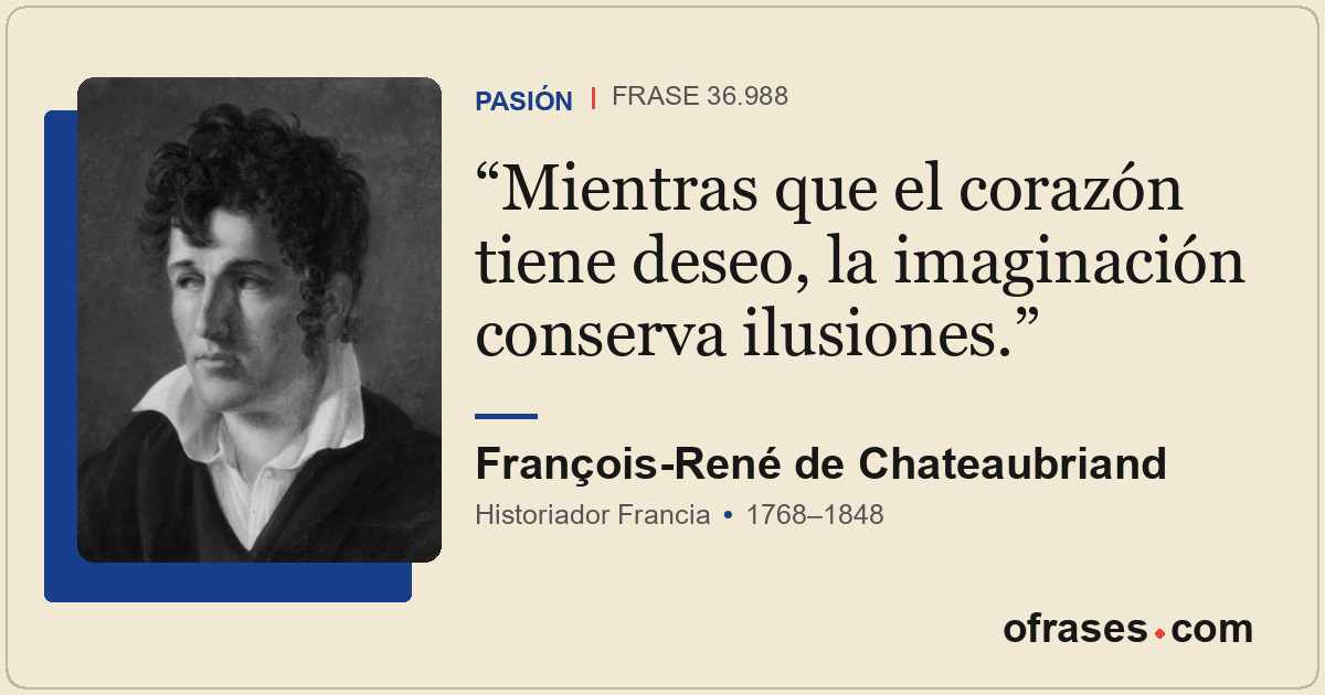 Mientras que el corazón tiene deseo, la imaginación conserva ilusiones.
