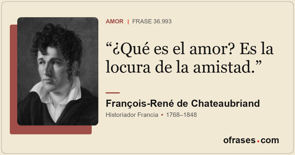 ¿Qué es el amor? Es la locura de la amistad.