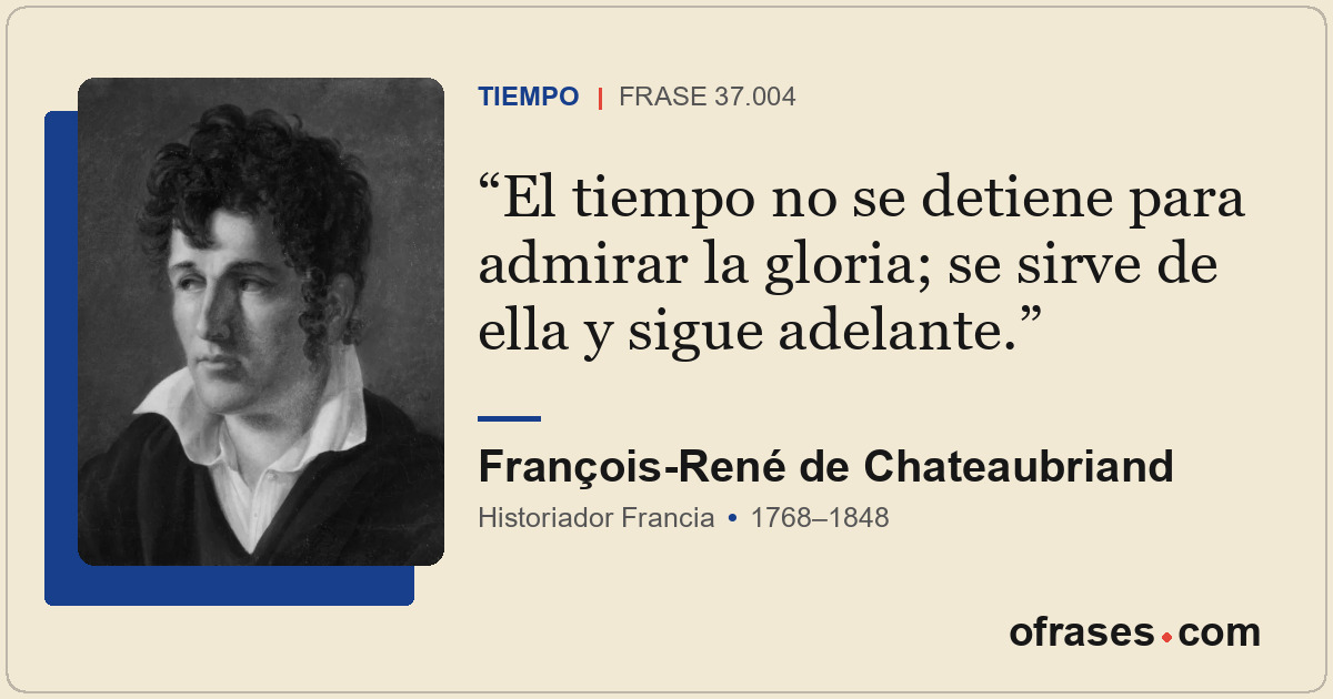 El tiempo no se detiene para admirar la gloria; se sirve de ella y sigue adelant...