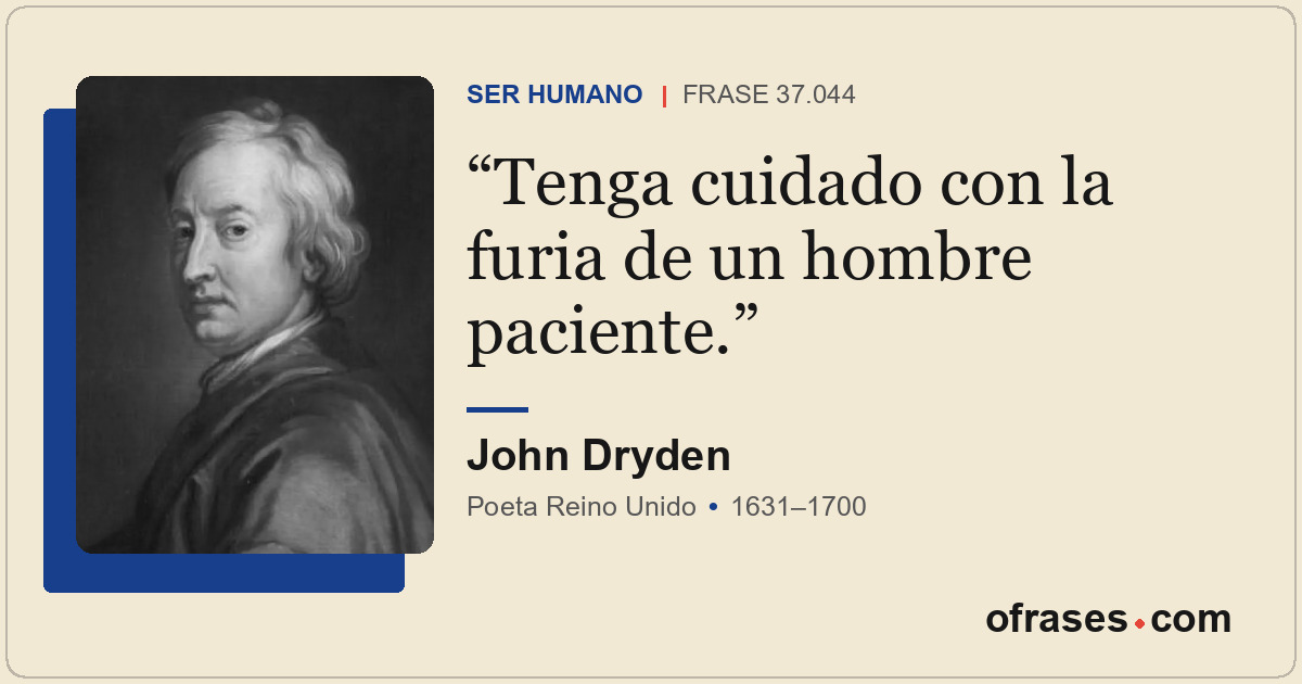 Tenga cuidado con la furia de un hombre paciente.