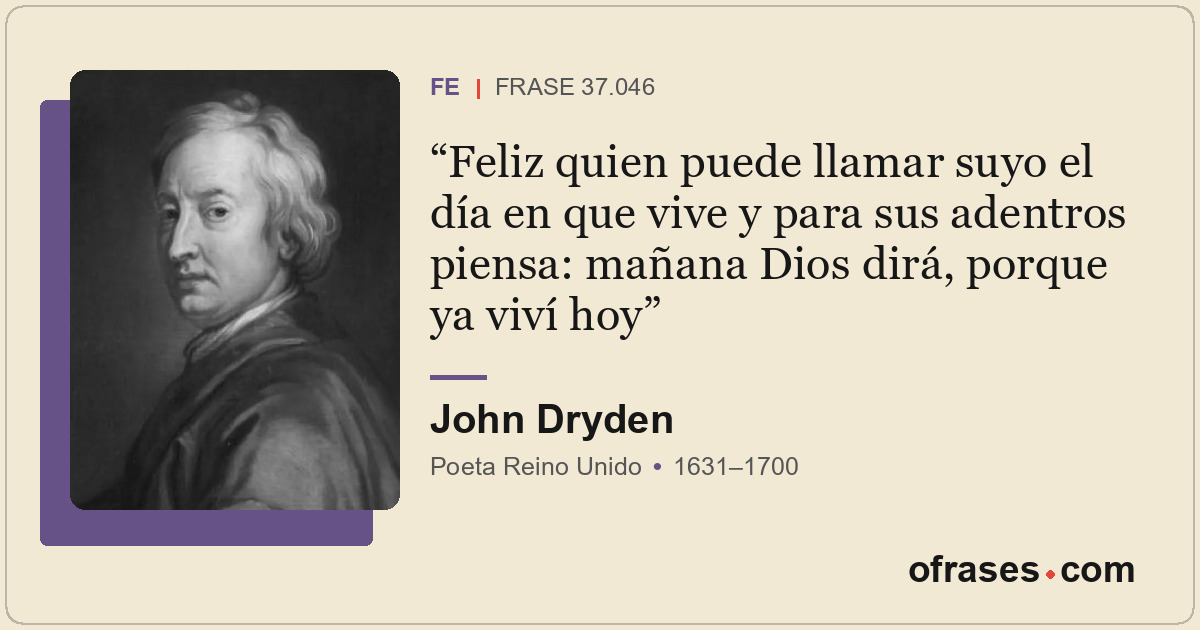 Feliz quien puede llamar suyo el día en que vive y para sus adentros piensa: mañ...