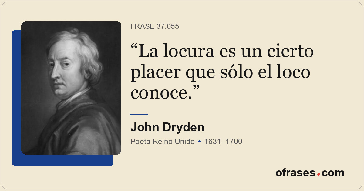 La locura es un cierto placer que sólo el loco conoce.