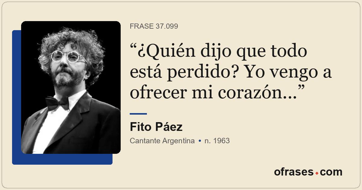 ¿Quién dijo que todo está perdido? Yo vengo a ofrecer mi corazón...