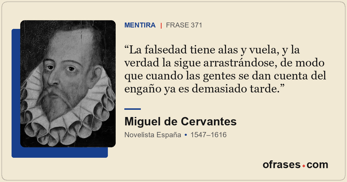 La falsedad tiene alas y vuela, y la verdad la sigue arrastrándose, de modo que...