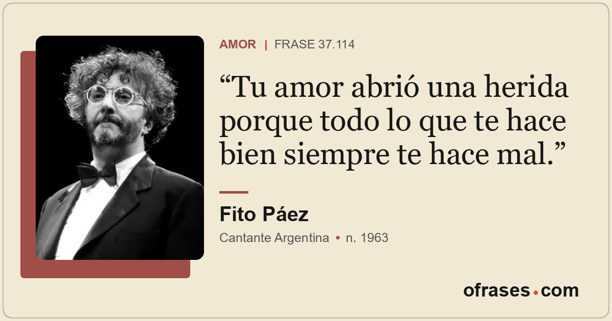 Tu amor abrió una herida porque todo lo que te hace bien siempre te hace mal.