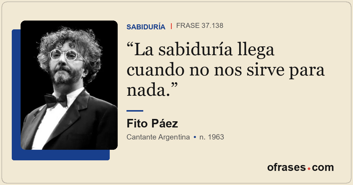 La sabiduría llega cuando no nos sirve para nada.