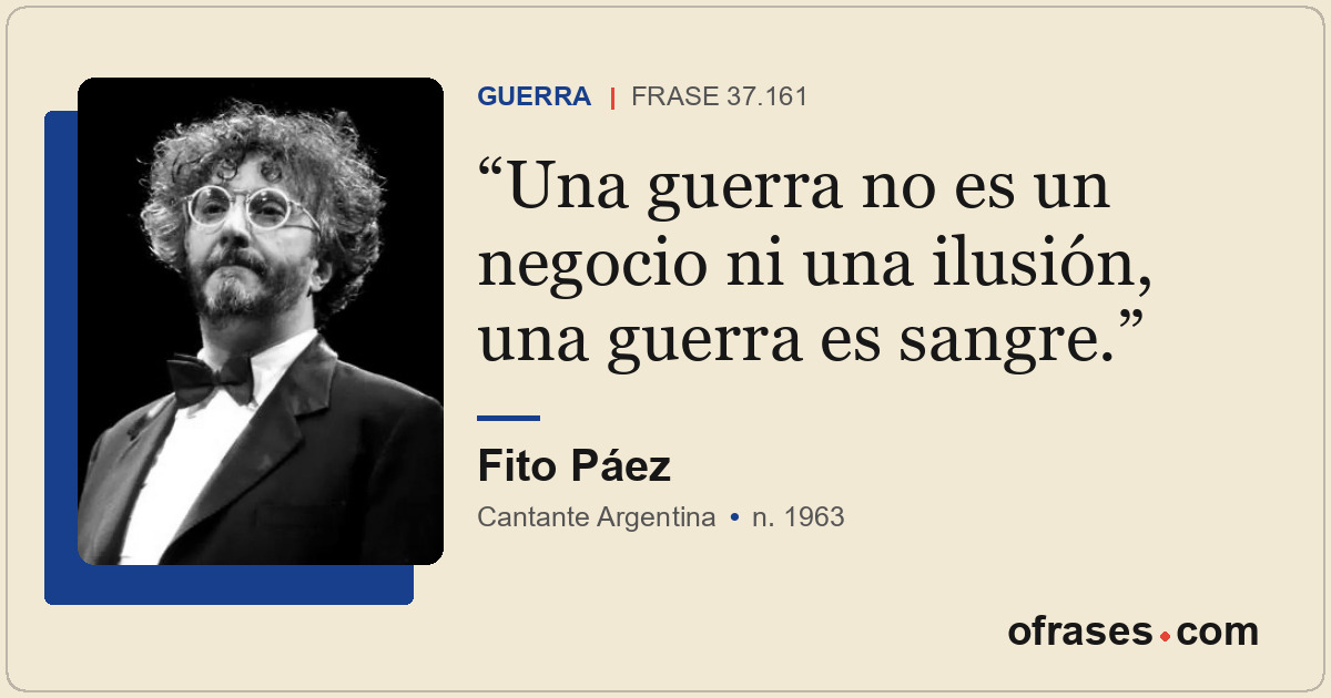 Una guerra no es un negocio ni una ilusión, una guerra es sangre.