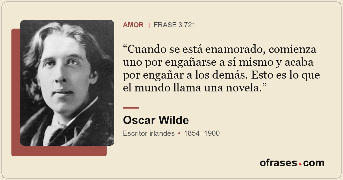 Cuando se está enamorado, comienza uno por engañarse a sí mismo y acaba por enga...