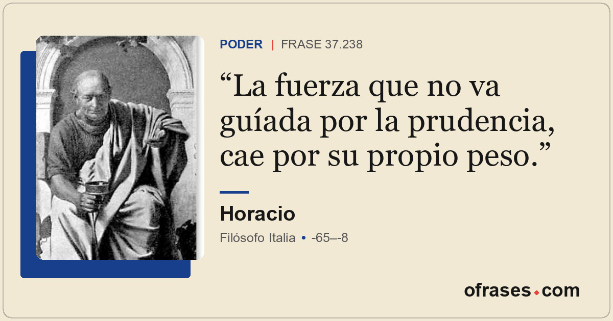 La fuerza que no va guíada por la prudencia, cae por su propio peso.