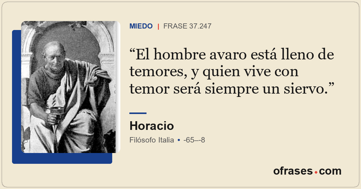 El hombre avaro está lleno de temores, y quien vive con temor será siempre un si...