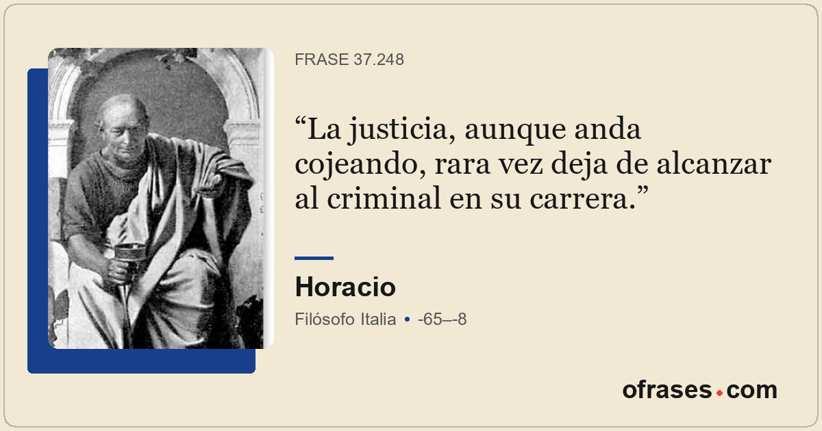 La justicia, aunque anda cojeando, rara vez deja de alcanzar al criminal en su c...