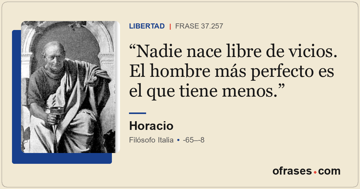 Nadie nace libre de vicios. El hombre más perfecto es el que tiene menos.