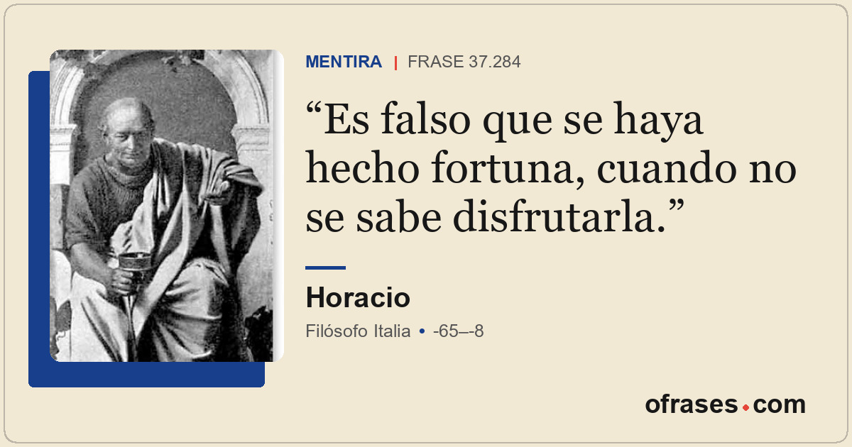 Es falso que se haya hecho fortuna, cuando no se sabe disfrutarla.