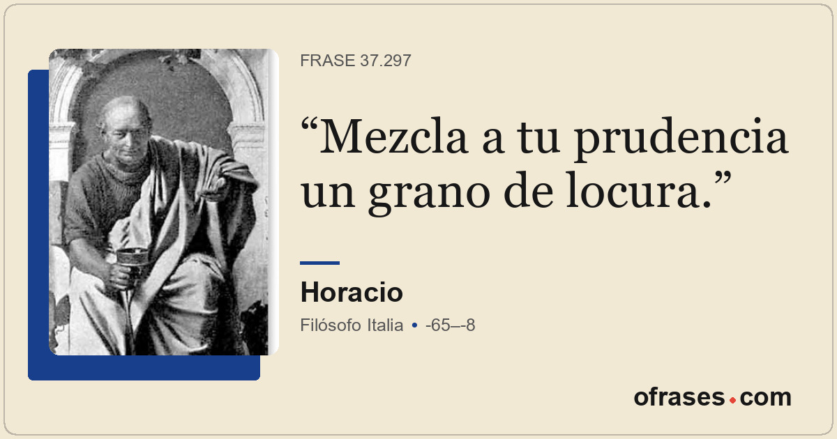 Mezcla a tu prudencia un grano de locura.