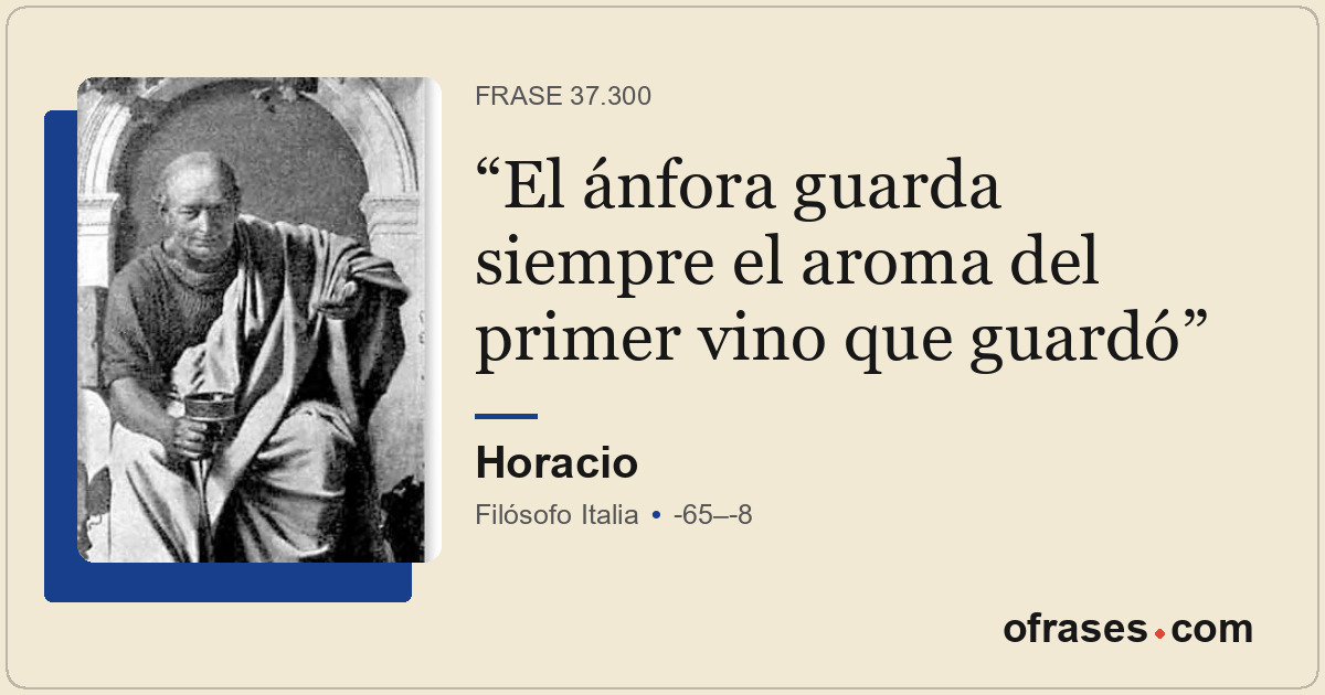 El ánfora guarda siempre el aroma del primer vino que guardó
