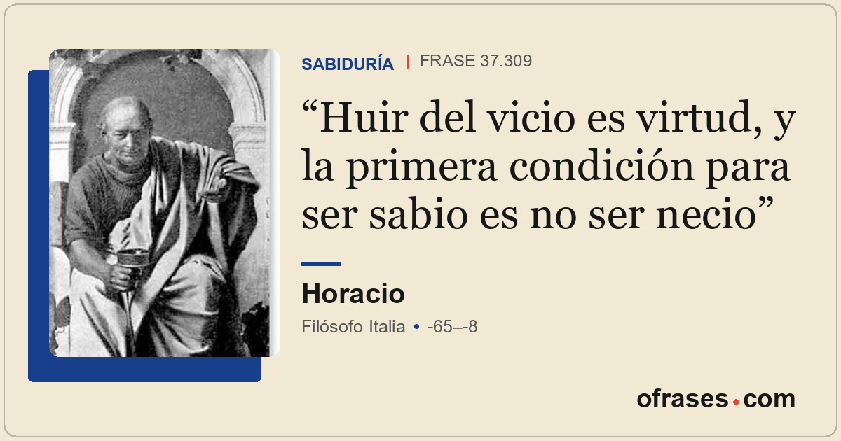 Huir del vicio es virtud, y la primera condición para ser sabio es no ser necio