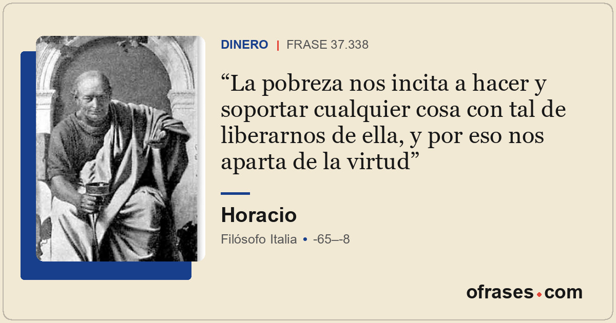 La pobreza nos incita a hacer y soportar cualquier cosa con tal de liberarnos de...