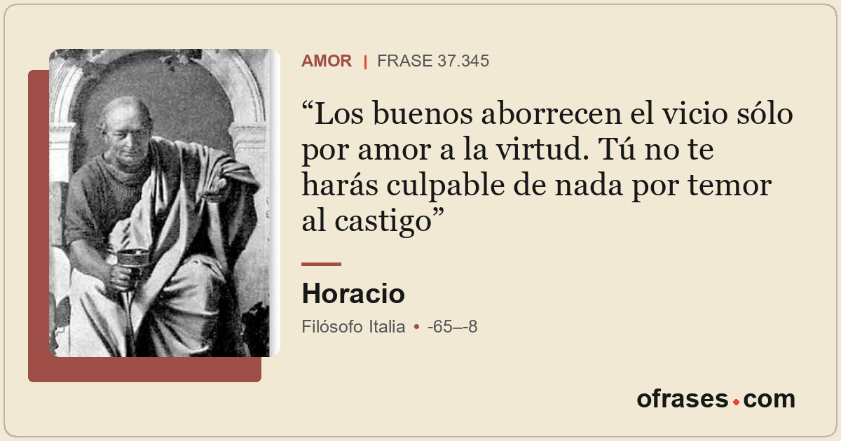 Los buenos aborrecen el vicio sólo por amor a la virtud. Tú no te harás culpable...