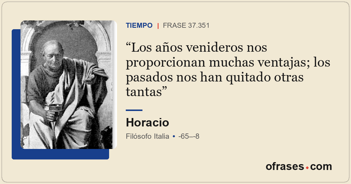Los años venideros nos proporcionan muchas ventajas; los pasados nos han quitado...