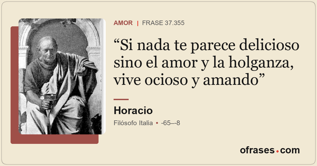 Si nada te parece delicioso sino el amor y la holganza, vive ocioso y amando