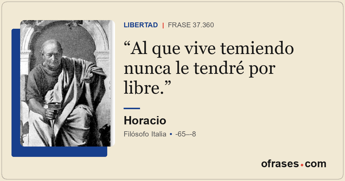 Al que vive temiendo nunca le tendré por libre.