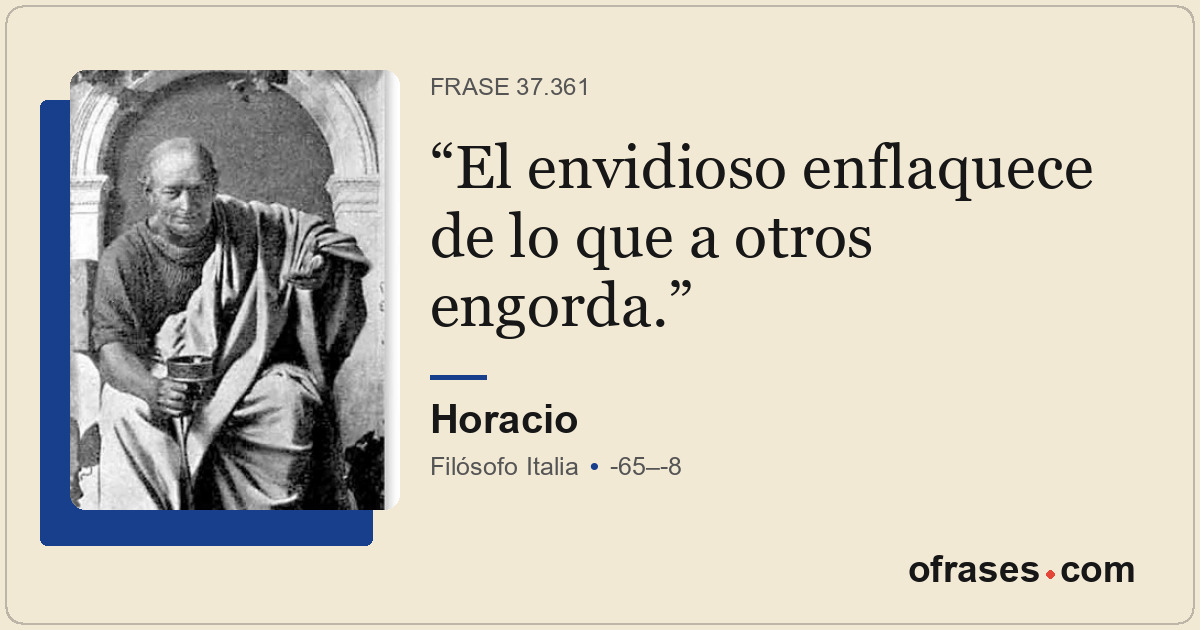 El envidioso enflaquece de lo que a otros engorda.