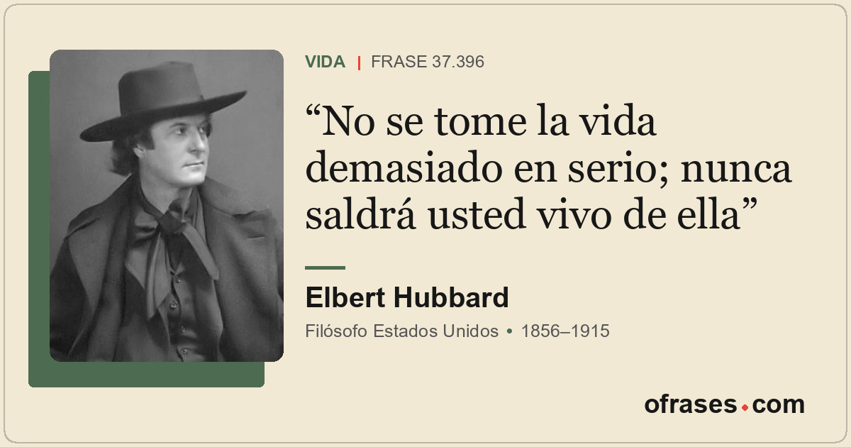 No se tome la vida demasiado en serio; nunca saldrá usted vivo de ella