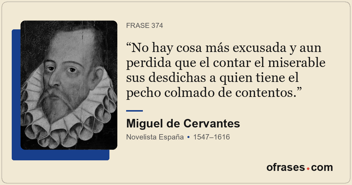 No hay cosa más excusada y aun perdida que el contar el miserable sus desdichas...