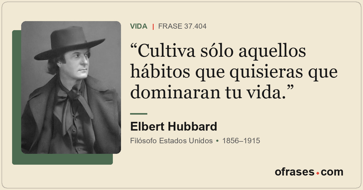 Cultiva sólo aquellos hábitos que quisieras que dominaran tu vida.