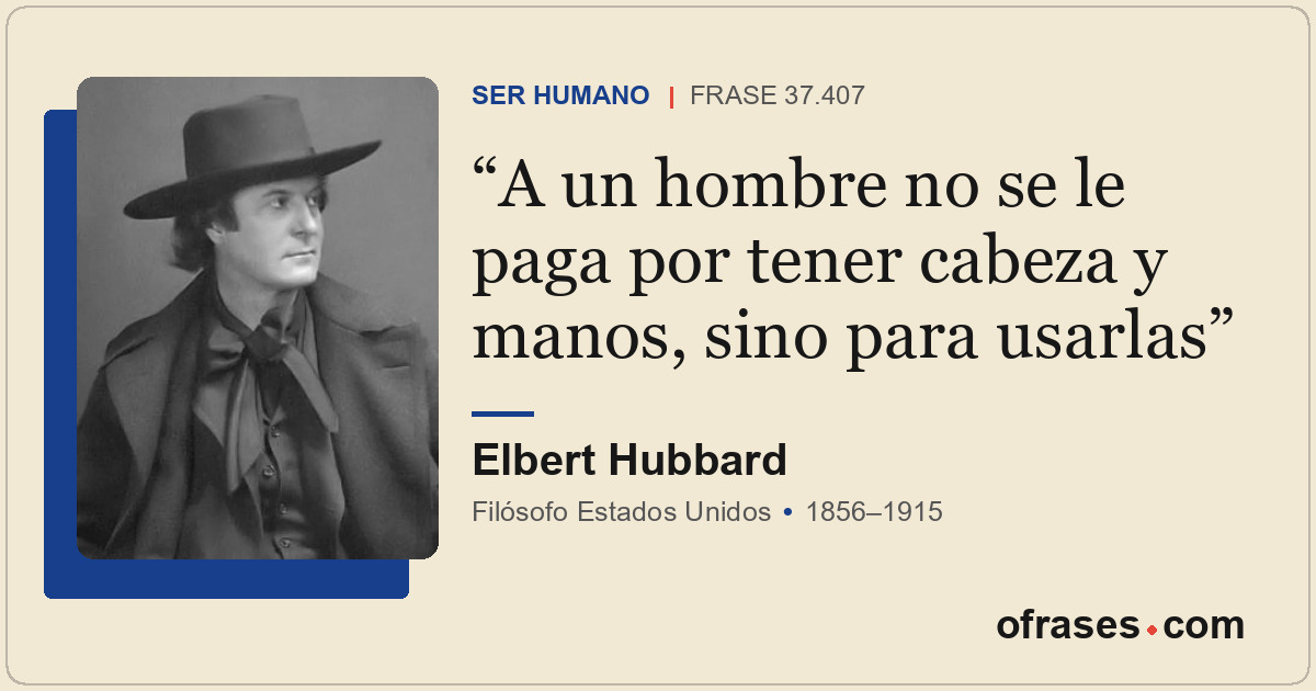 A un hombre no se le paga por tener cabeza y manos, sino para usarlas