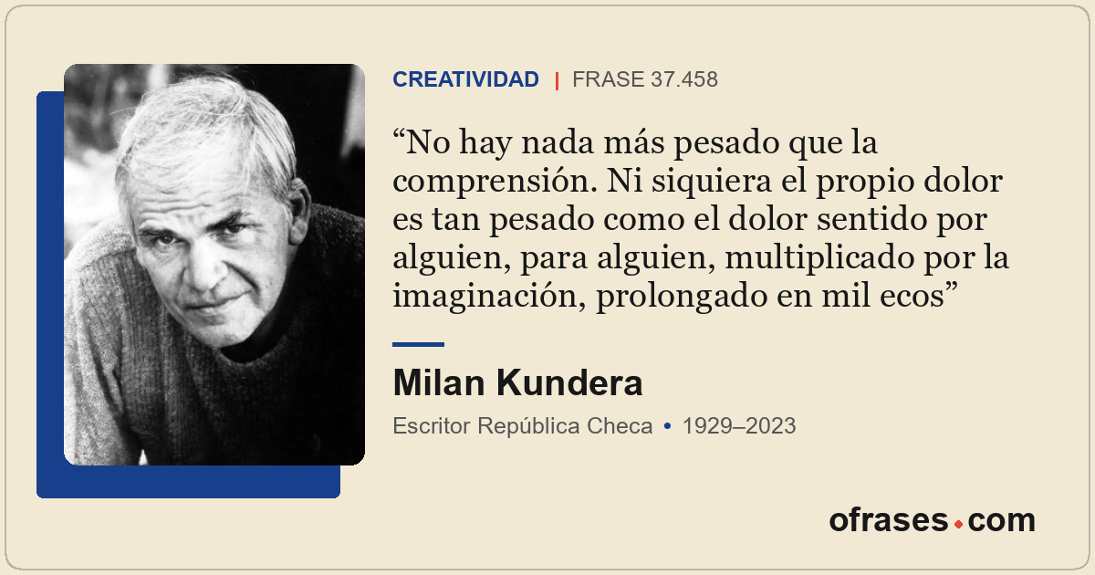 No hay nada más pesado que la comprensión. Ni siquiera el propio dolor es tan pe...