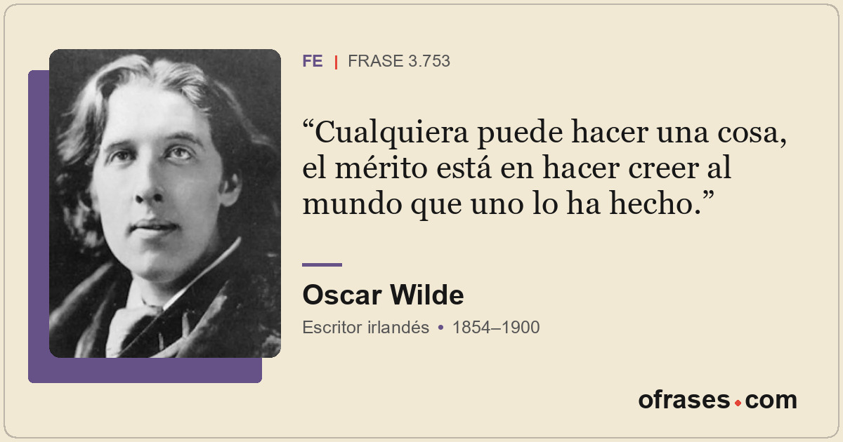 Cualquiera puede hacer una cosa, el mérito está en hacer creer al mundo que uno...