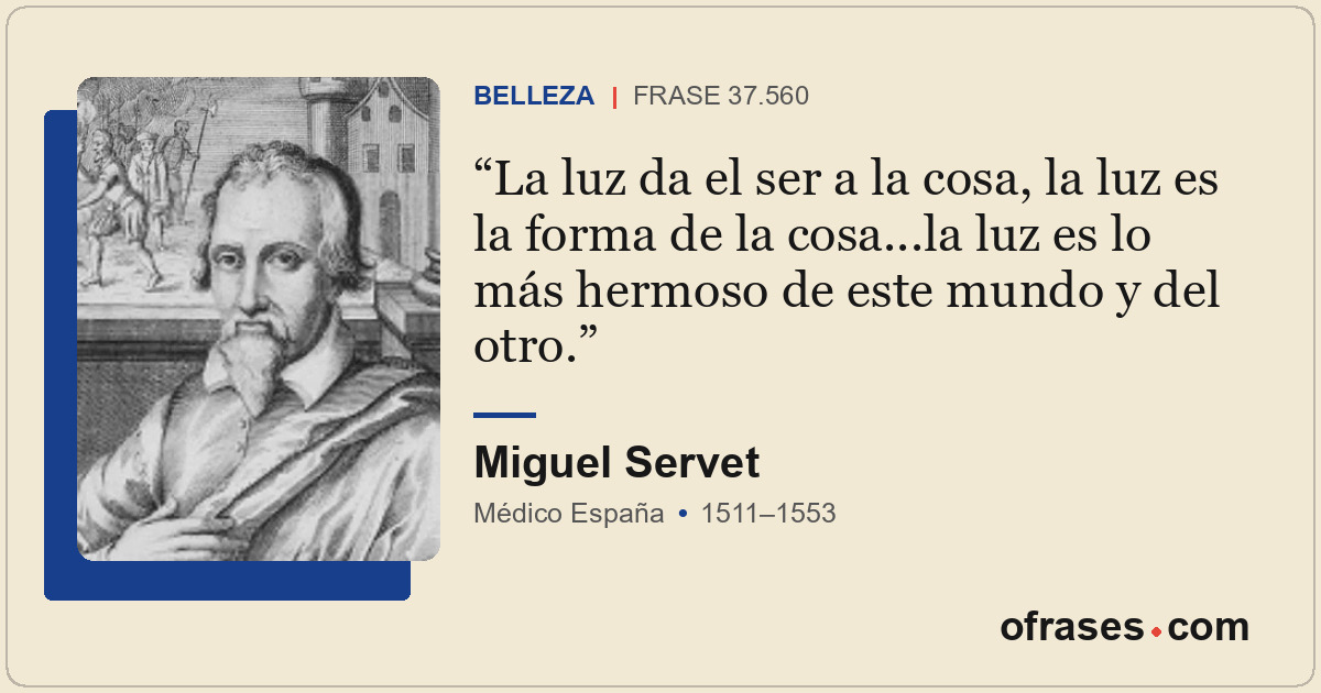 La luz da el ser a la cosa, la luz es la forma de la cosa...la luz es lo más her...