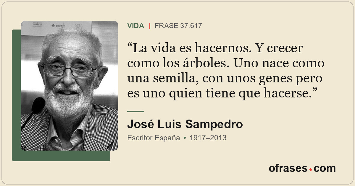 La vida es hacernos. Y crecer como los árboles. Uno nace como una semilla, con u...