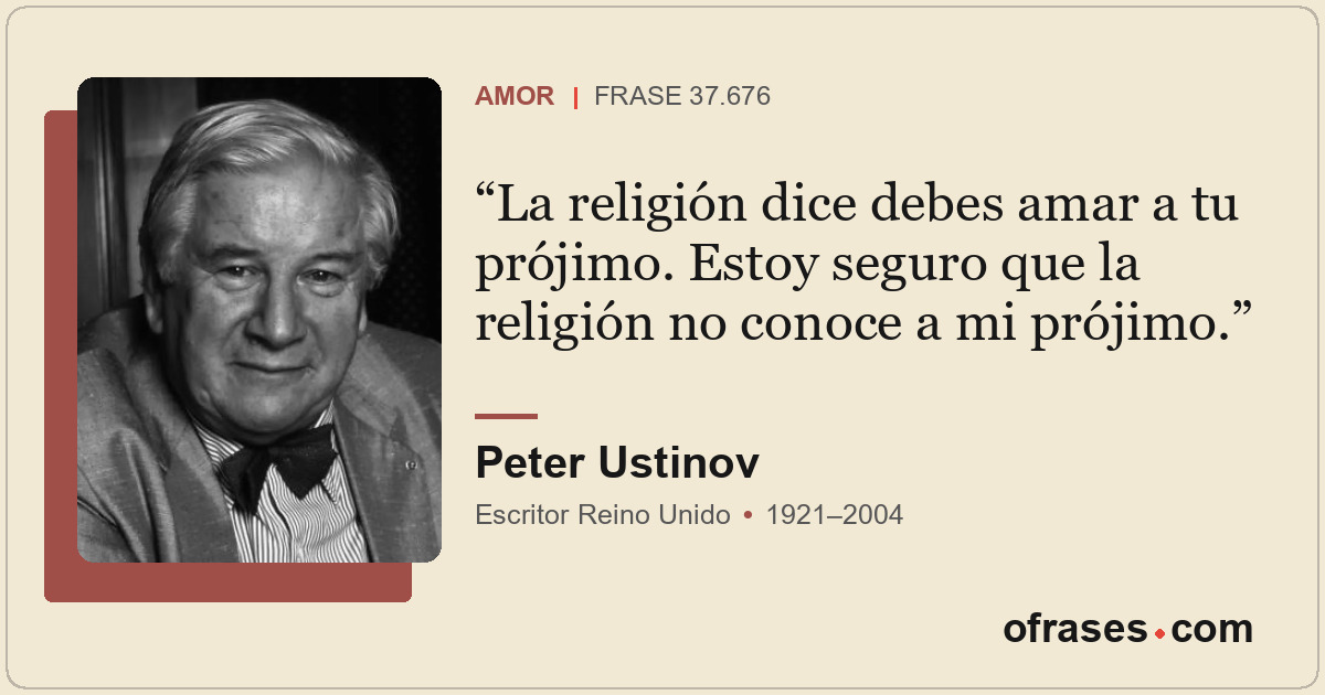 La religión dice debes amar a tu prójimo. Estoy seguro que la religión no conoce...