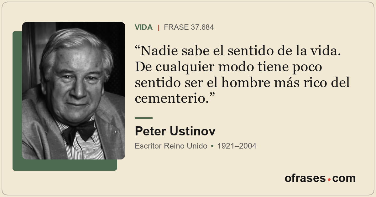 Nadie sabe el sentido de la vida. De cualquier modo tiene poco sentido ser el ho...